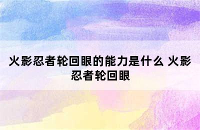 火影忍者轮回眼的能力是什么 火影忍者轮回眼